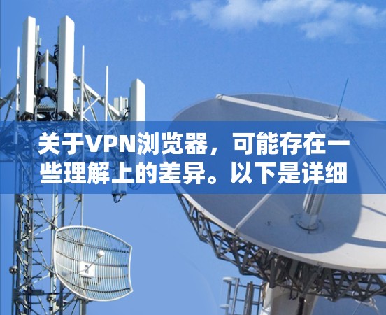 关于VPN浏览器，可能存在一些理解上的差异。以下是详细解释和相关建议