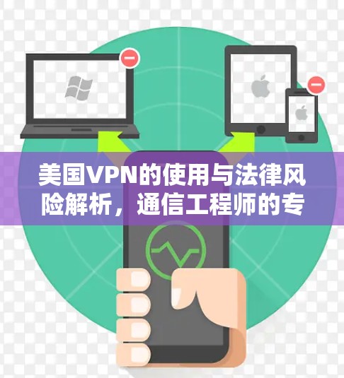 美国VPN的使用与法律风险解析，通信工程师的专业视角