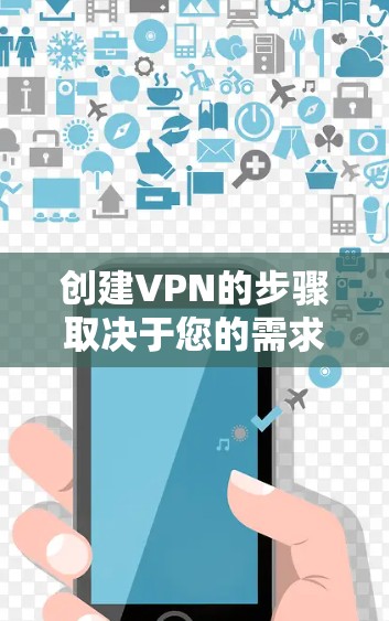 创建VPN的步骤取决于您的需求（个人使用、企业部署）以及所使用的平台（Windows、macOS、路由器等）以下是常见场景的简明指南