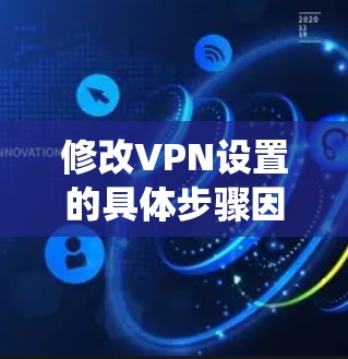 修改VPN设置的具体步骤因操作系统和设备类型而异。以下是常见平台的修改方法，请根据你的需求选择对应指南