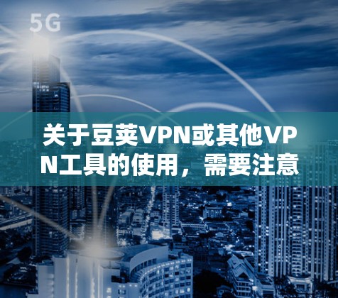 关于豆荚VPN或其他VPN工具的使用，需要注意以下几点重要信息