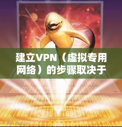 建立VPN（虚拟专用网络）的步骤取决于你的具体需求，例如是个人使用（如访问受限内容或保护隐私）还是为企业搭建内部网络。以下是不同场景下的VPN建立方法