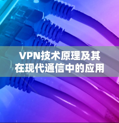 VPN技术原理及其在现代通信中的应用