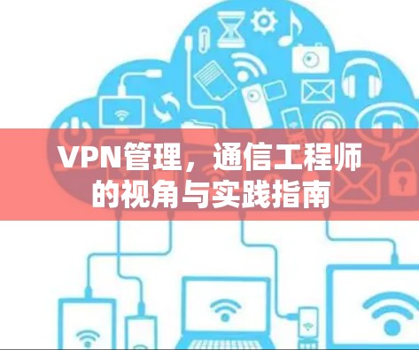 VPN管理，通信工程师的视角与实践指南