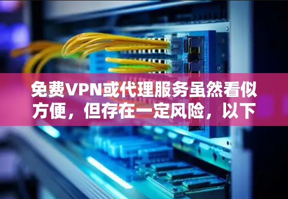 免费VPN或代理服务虽然看似方便，但存在一定风险，以下是关键信息和建议